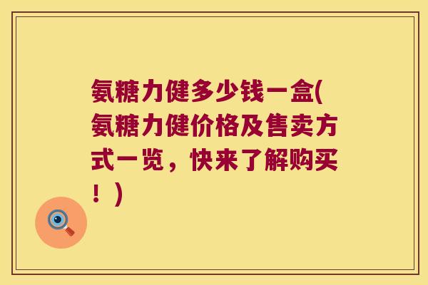 氨糖力健多少钱一盒(氨糖力健价格及售卖方式一览,快来了解购买!)