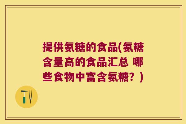 提供氨糖的食品(氨糖含量高的食品汇总 哪些食物中富含氨糖?)