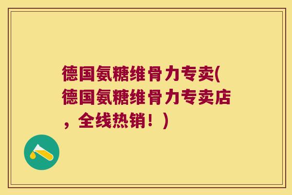 德国氨糖维骨力专卖(德国氨糖维骨力专卖店,全线热销!)