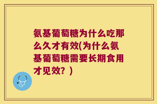 氨基葡萄糖为什么吃那么久才有效(为什么氨基葡萄糖需要长期食用才见效?) 氨基葡萄糖为什么吃那么久才有效(为什么氨基葡萄糖需要长期食用才见效?)