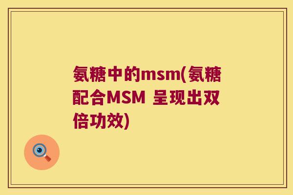 氨糖中的msm(氨糖配合MSM 呈现出双倍功效)