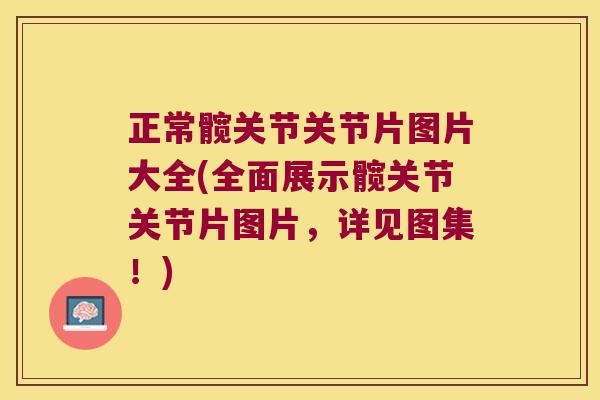 正常髋关节关节片图片大全(全面展示髋关节关节片图片,详见图集!)