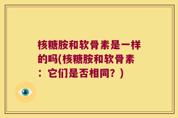 核糖胺和软骨素是一样的吗(核糖胺和软骨素:它们是否相同?)