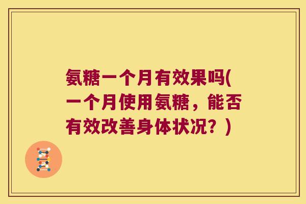 氨糖一个月有效果吗(一个月使用氨糖,能否有效改善身体状况?)