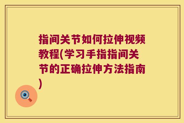 指间关节如何拉伸视频教程(学习手指指间关节的正确拉伸方法指南)
