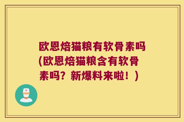 欧恩焙猫粮有软骨素吗(欧恩焙猫粮含有软骨素吗?新爆料来啦!)