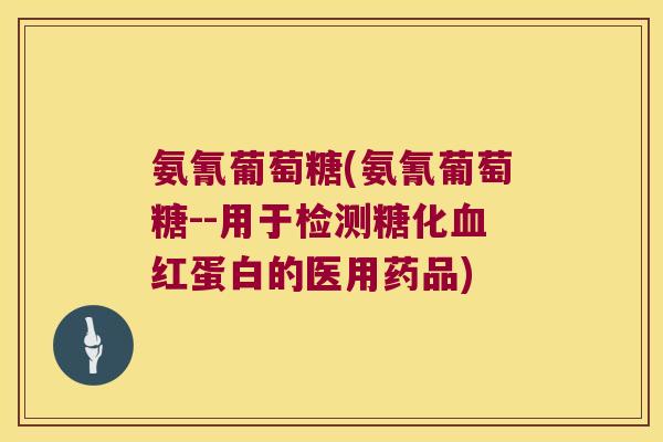 氨氰葡萄糖(氨氰葡萄糖--用于检测糖化红蛋白的医用药品) 氨氰葡萄糖(氨氰葡萄糖--用于检测糖化红蛋白的医用药品)