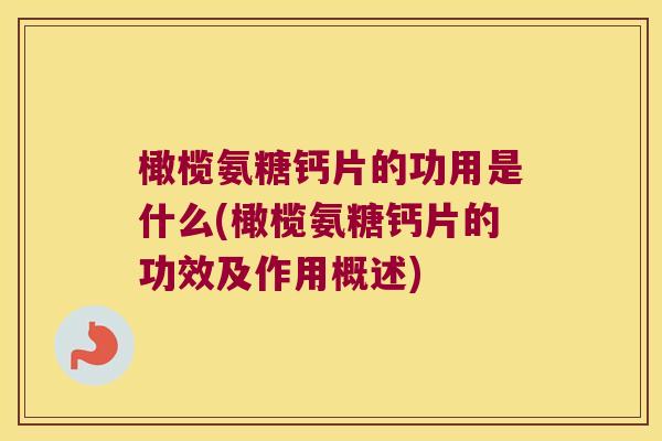 橄榄氨糖钙片的功用是什么(橄榄氨糖钙片的功效及作用概述)