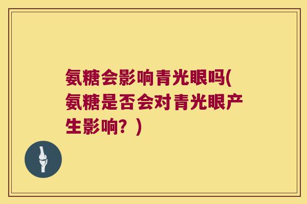 氨糖会影响青光眼吗(氨糖是否会对青光眼产生影响?)