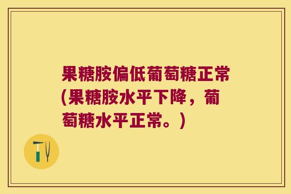 果糖胺偏低葡萄糖正常(果糖胺水平下降,葡萄糖水平正常。)