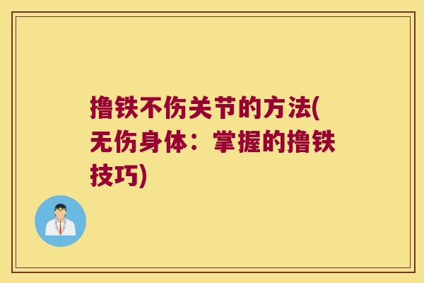撸铁不伤关节的方法(无伤身体:掌握的撸铁技巧)