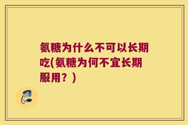 氨糖为什么不可以长期吃(氨糖为何不宜长期服用?)