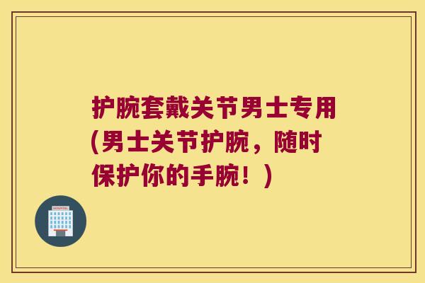 护腕套戴关节男士专用(男士关节护腕，随时保护你的手腕！)