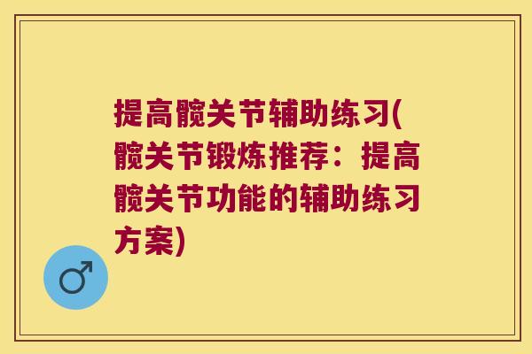 提高髋关节辅助练习(髋关节锻炼推荐：提高髋关节功能的辅助练习方案)