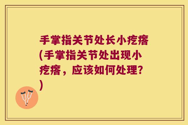 手掌指关节处长小疙瘩(手掌指关节处出现小疙瘩,应该如何处理?)