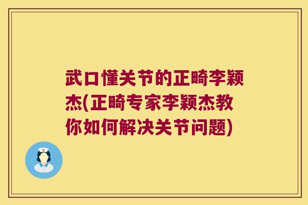 武口懂关节的正畸李颖杰(正畸专家李颖杰教你如何解决关节问题)