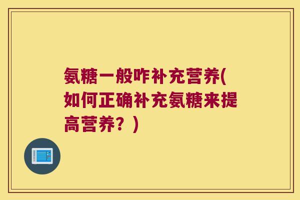 氨糖一般咋补充营养(如何正确补充氨糖来提高营养?)