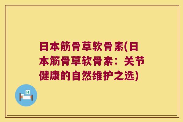 日本筋骨草软骨素(日本筋骨草软骨素:关节健康的自然维护之选)