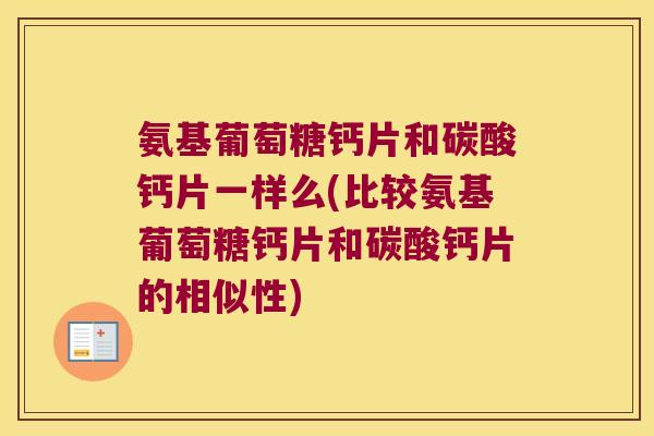 氨基葡萄糖钙片和碳酸钙片一样么(比较氨基葡萄糖钙片和碳酸钙片的相似性)