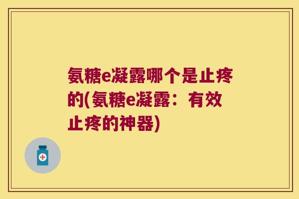 氨糖e凝露哪个是止疼的(氨糖e凝露:有效止疼的神器)