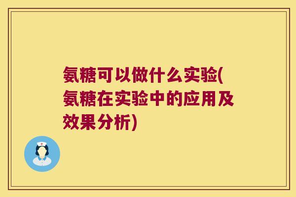 氨糖可以做什么实验(氨糖在实验中的应用及效果分析)