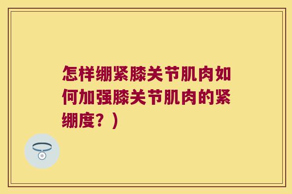 怎样绷紧膝关节肌肉如何加强膝关节肌肉的紧绷度?)