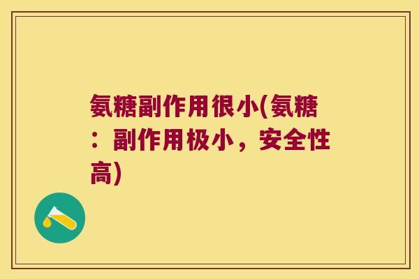 氨糖副作用很小(氨糖:副作用极小,安全性高)