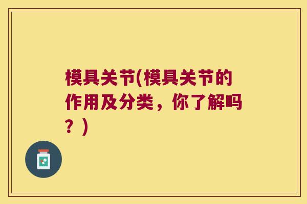 模具关节(模具关节的作用及分类，你了解吗？)