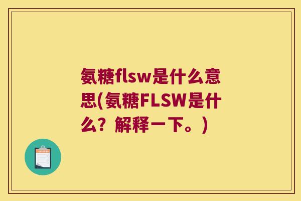 氨糖flsw是什么意思(氨糖FLSW是什么？解释一下。)
