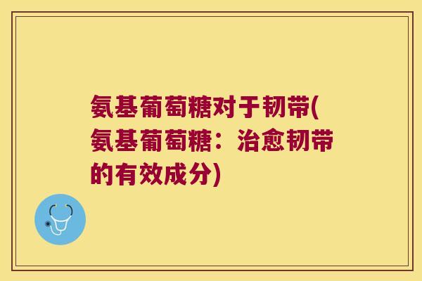 氨基葡萄糖对于韧带(氨基葡萄糖:治愈韧带的有效成分)