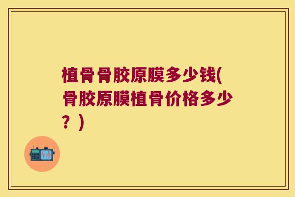 植骨骨胶原膜多少钱(骨胶原膜植骨价格多少?) 植骨骨胶原膜多少钱(骨胶原膜植骨价格多少?)