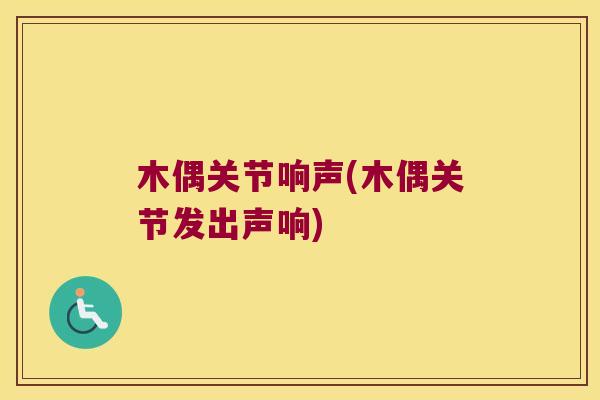 木偶关节响声(木偶关节发出声响)