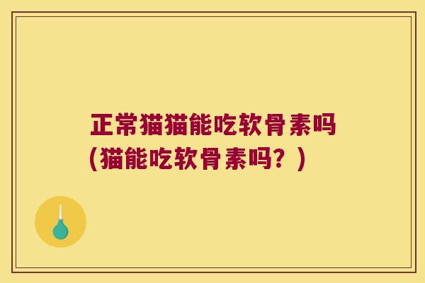 正常猫猫能吃软骨素吗(猫能吃软骨素吗?)