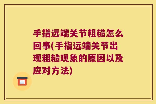 手指远端关节粗糙怎么回事(手指远端关节出现粗糙现象的原因以及应对方法)