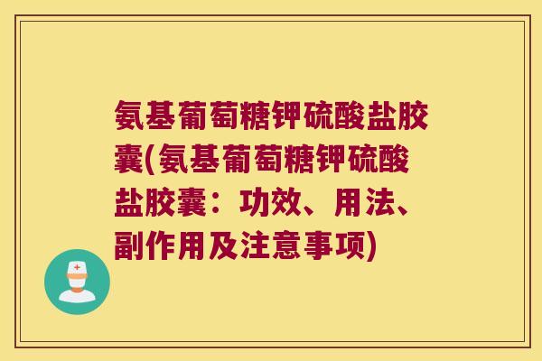 氨基葡萄糖钾硫酸盐胶囊(氨基葡萄糖钾硫酸盐胶囊:功效、用法、副作用及注意事项)