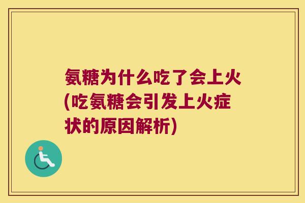 氨糖为什么吃了会上火(吃氨糖会引发上火症状的原因解析)