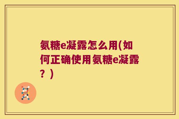 氨糖e凝露怎么用(如何正确使用氨糖e凝露?)