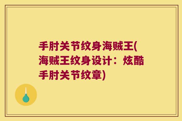 手肘关节纹身海贼王(海贼王纹身设计:炫酷手肘关节纹章)