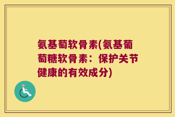 氨基萄软骨素(氨基葡萄糖软骨素:保护关节健康的有效成分)