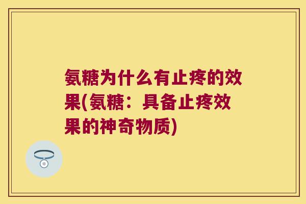 氨糖为什么有止疼的效果(氨糖:具备止疼效果的神奇物质)