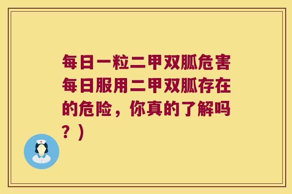每日一粒二甲双胍危害每日服用二甲双胍存在的危险，你真的了解吗？)