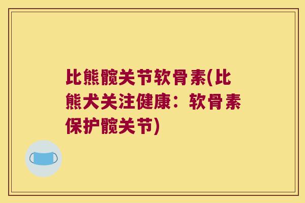 比熊髋关节软骨素(比熊犬关注健康:软骨素保护髋关节)