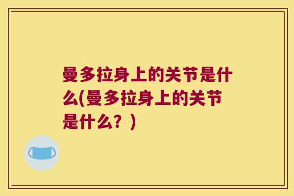 曼多拉身上的关节是什么(曼多拉身上的关节是什么?)