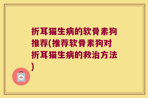 折耳猫生病的软骨素狗推荐(推荐软骨素狗对折耳猫生病的救治方法)