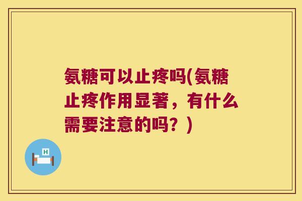 氨糖可以止疼吗(氨糖止疼作用显著,有什么需要注意的吗?)