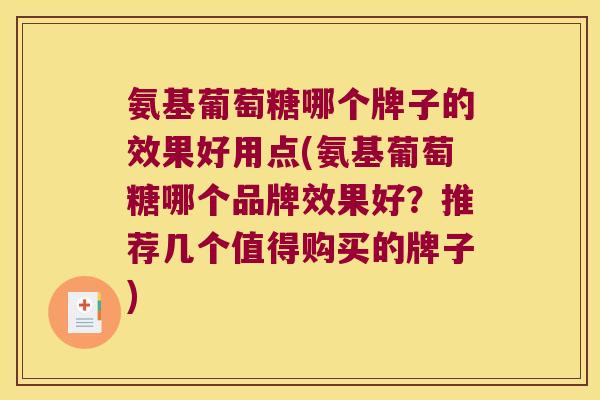 氨基葡萄糖哪个牌子的效果好用点(氨基葡萄糖哪个品牌效果好?推荐几个值得购买的牌子)