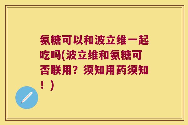 氨糖可以和波立维一起吃吗(波立维和氨糖可否联用?须知用药须知!)