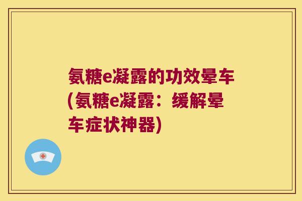 氨糖e凝露的功效晕车(氨糖e凝露:缓解晕车症状神器)