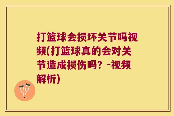 打篮球会损坏关节吗视频(打篮球真的会对关节造成损伤吗?-视频解析)