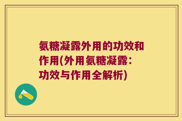 氨糖凝露外用的功效和作用(外用氨糖凝露：功效与作用全解析)